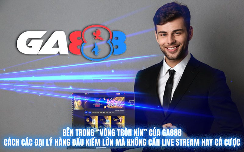 Bên trong “vòng tròn kín” của GA888: Cách các đại lý hàng đầu kiếm lớn mà không cần live stream hay cá cược