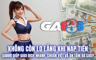 Không còn lo lắng khi nạp tiền: GA888 giúp giao dịch nhanh, chuẩn Việt và an tâm ra sao?