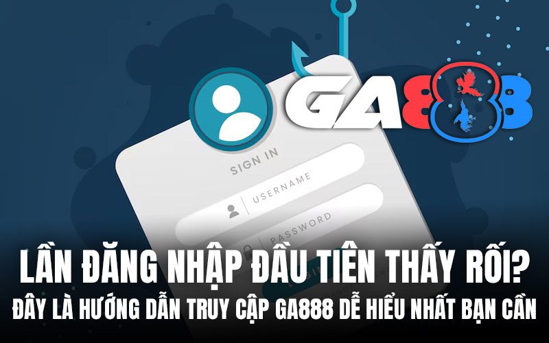 Lần đăng nhập đầu tiên thấy rối? Đây là hướng dẫn truy cập GA888 dễ hiểu nhất bạn cần
