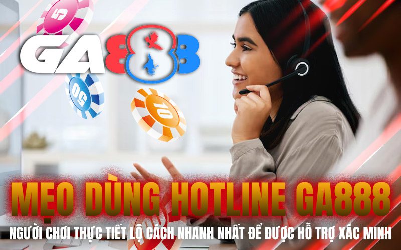 Mẹo dùng hotline GA888: Người chơi thực tiết lộ cách nhanh nhất để được hỗ trợ xác minh