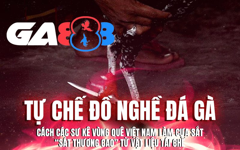 Tự chế đồ nghề đá gà: Cách các sư kê vùng quê Việt Nam làm cựa sắt “sát thương cao” từ vật liệu tái chế
